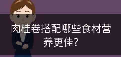 肉桂卷搭配哪些食材营养更佳？